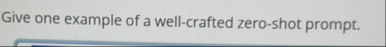 Solved Give one example of a well-crafted zero-shot prompt. | Chegg.com