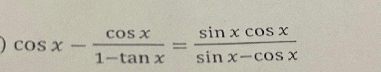 Solved cosx-cosx1-tanx=sinxcosxsinx-cosx | Chegg.com