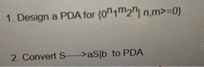 Solved 1. Design a PDA for {0n1m2n∣n,m>=0} 2. Convert S aS∣b | Chegg.com