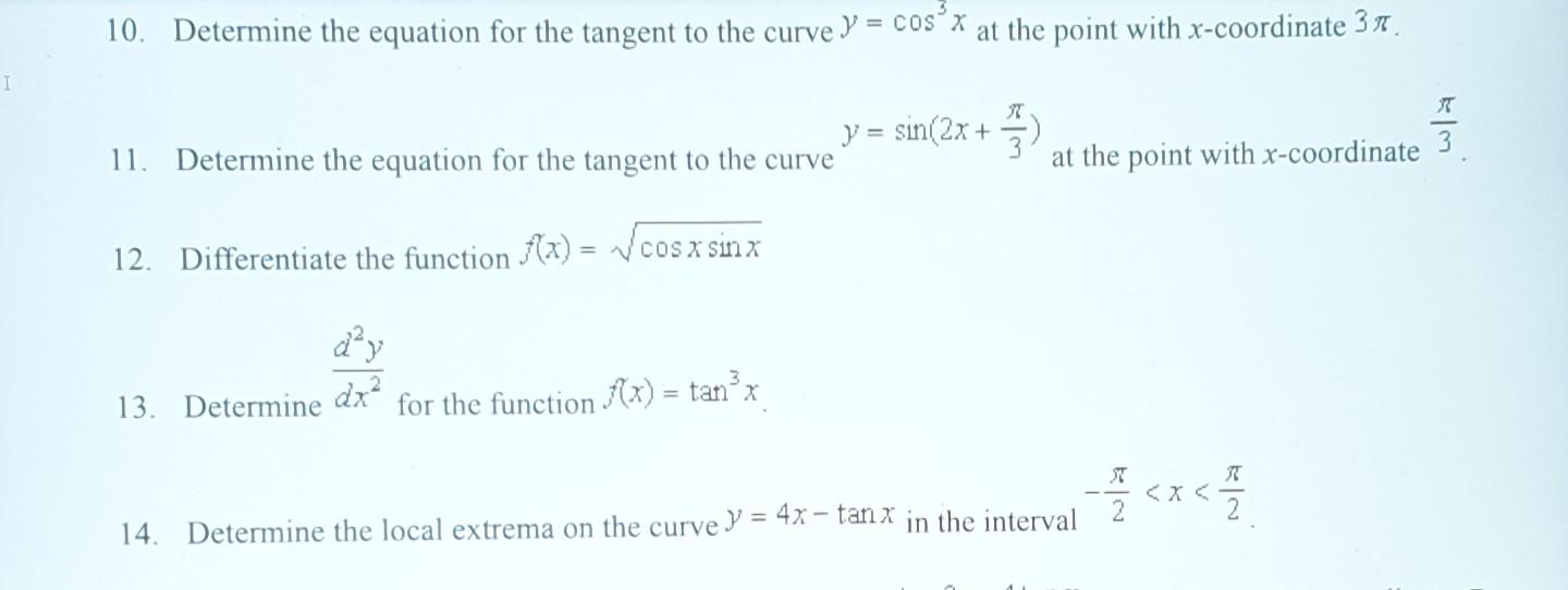 I
10. Determine the equation for the tangent to the curve = cos³x at the point with x-coordinate 3%.
11. Determine the equati