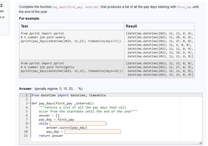 Complete the function pay_days (first_pay, interval) that produces a list of all the pay days starting with first_pay until t