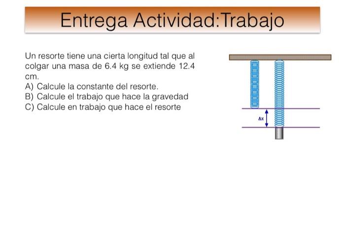 Entrega Actividad:Trabajo Un resorte tiene una cierta longitud tal que al colgar una masa de \( 6.4 \mathrm{~kg} \) se extie