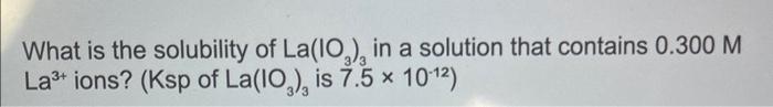 Solved What is the solubility of La(IO3)3 in a solution that | Chegg.com