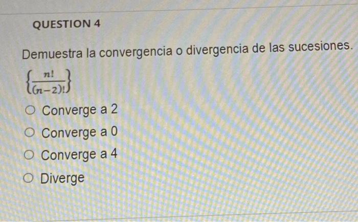 Demuestra la convergencia o divergencia de las sucesiones. \[ \left\{\frac{n !}{(n-2) !}\right\} \] Converge a 2 Converge a 0