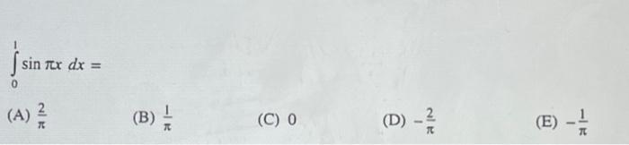 \[ \int_{0}^{1} \sin \pi x d x= \] (A) \( \frac{2}{\pi} \) (B) \( \frac{1}{\pi} \) (C) 0 (D) \( -\frac{2}{\pi} \) (E) \( -\fr