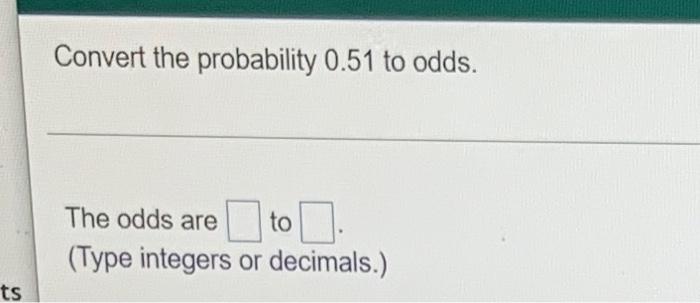 Solved Convert the probability 0.51 to odds. The odds are to | Chegg.com