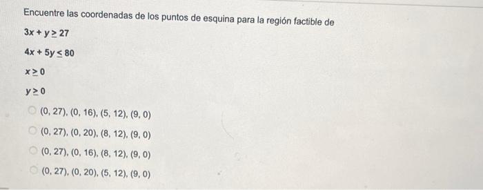 Encuentre las coordenadas de los puntos de esquina para la región factible de \( 3 x+y \geq 27 \) \( 4 x+5 y \leq 80 \) \( x