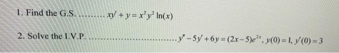 1. Find the G.S. ......... xy + y = x’y? In(x) 2. Solve the L.V.P. - y - 5y +6y=(2x–5)eº, y(0) = 1, y(0) = 3