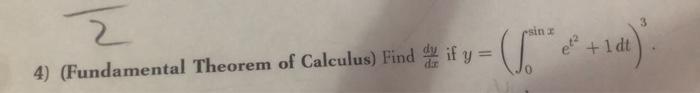 4) (Fundamental Theorem of Calculus) Find \( \frac{d y}{d x} \) if \( y=\left(\int_{0}^{\sin x} e^{t^{2}}+1 d t\right)^{3} \)