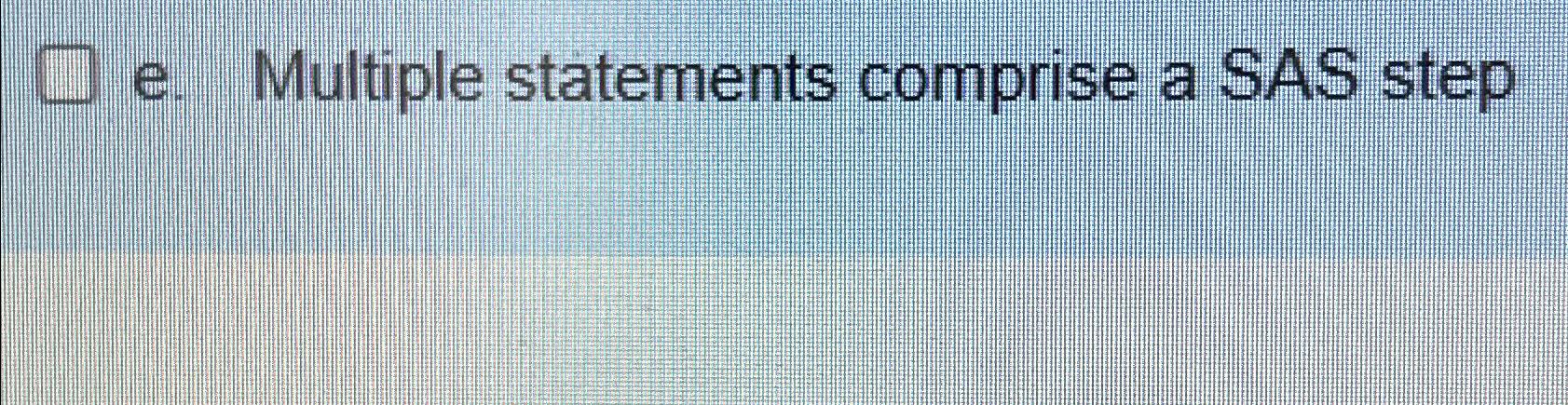 Solved e. ﻿Multiple statements comprise a SAS stepTrue or | Chegg.com