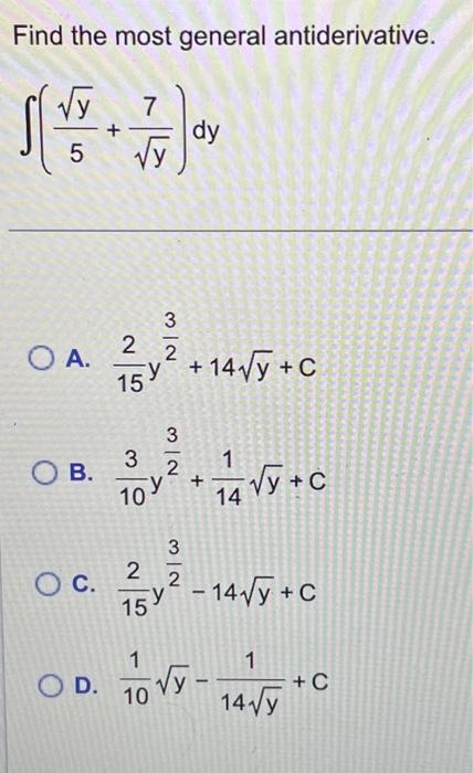 Find the most general antiderivative. \[ \int\left(\frac{\sqrt{y}}{5}+\frac{7}{\sqrt{y}}\right) d y \] A. \( \frac{2}{15} y^{