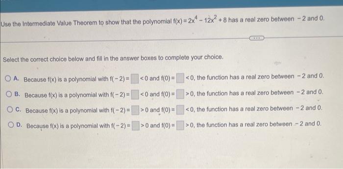 Jse the Intermediate Value Theorem to show that the polynomial \( f(x)=2 x^{4}-12 x^{2}+8 \) has a real zero between -2 and 0