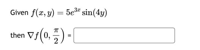 Given \( f(x, y)=5 e^{3 x} \sin (4 y) \) then \( \nabla f\left(0, \frac{\pi}{2}\right)= \)