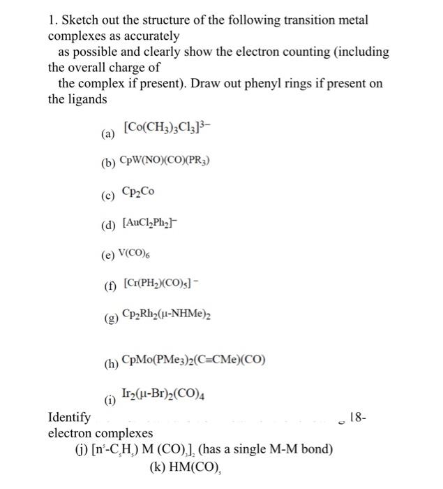 1. Sketch out the structure of the following transition metal complexes as accurately
as possible and clearly show the electr