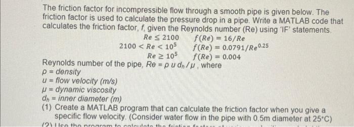 The friction factor for incompressible flow through a smooth pipe is given below. The friction factor is used to calculate th