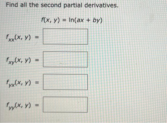 Find all the second partial derivatives. \[ \begin{array}{l} \quad f(x, y)=\ln (a x+b y) \\ f_{x x}(x, y)= \\ f_{x y}(x, y)=