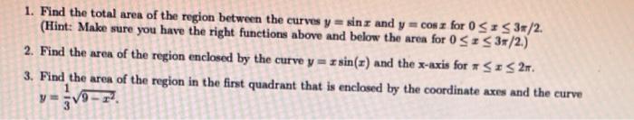 1. Find the total area of the region between the curves y = sin and y = cos for OSIS 3*/2.
(Hint: Make sure you have the righ