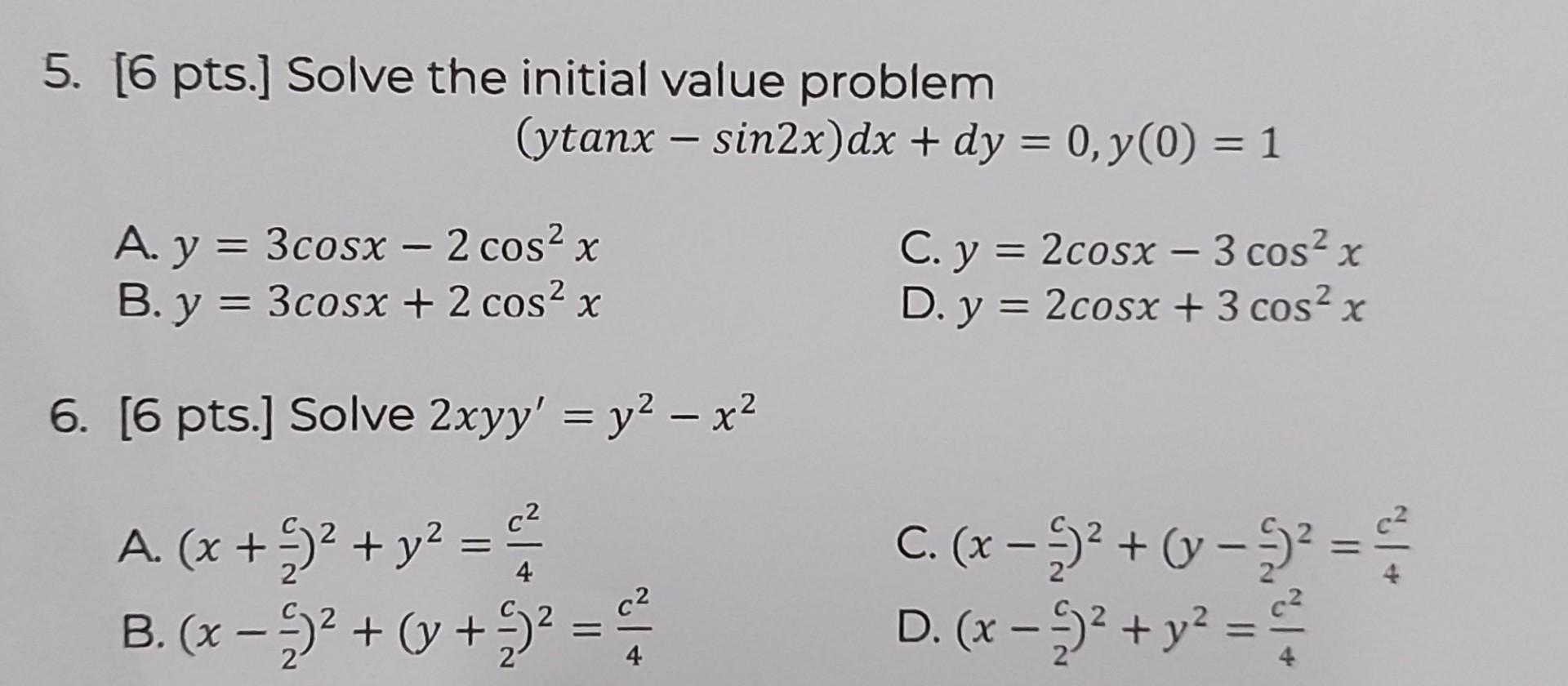 5. [6 pts.] Solve the initial value problem \[ (y \tan x-\sin 2 x) d x+d y=0, y(0)=1 \] A. \( y=3 \cos x-2 \cos ^{2} x \) C.