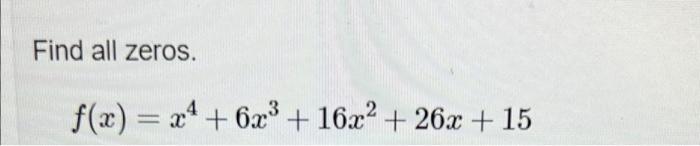 Find all zeros. f(x) = x4 + 6x3 + 16x2 + 26x + 15 =