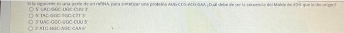 Si la siguiente es una parte de un mRNA para sintetizar una proteina AUG-CCG ACG-GM Cual debe de ser la secuencia del Molde d