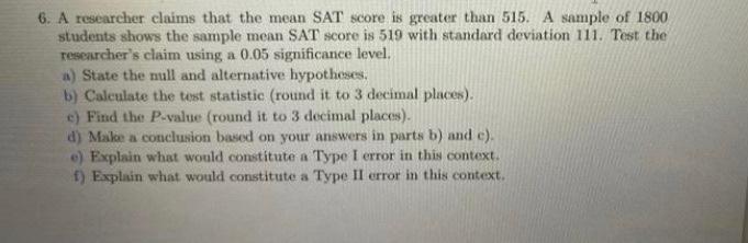 6. A researcher claims that the mean SAT score is greater than 515. A sample of 1800 students shows the sample mean SAT score