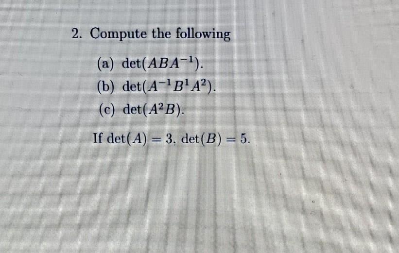 Solved 2. Compute the following (a) det(ABA-1). (b) | Chegg.com