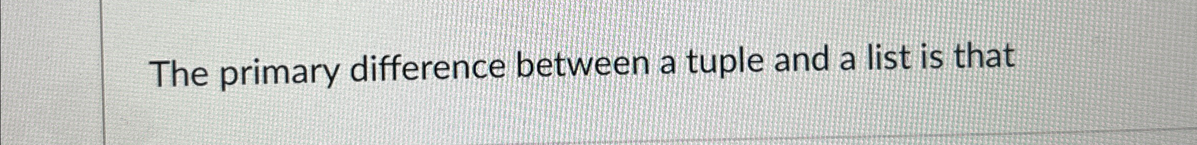 Solved The primary difference between a tuple and a list is | Chegg.com
