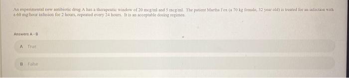 An experimental new motibiotic drug Abus a therapeutic Window of 20 mcgml and Snegl The patient Martin Fox (a 70 kg female, 3