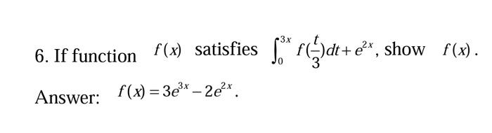 6. If function \( f(x) \) satisfies \( \int_{0}^{3 x} f\left(\frac{t}{3}\right) d t+e^{2 x} \), show \( f(x) \). Answer: \( \