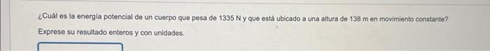 ¿Cuál es la energía potencial de un cuerpo que pesa de \( 1335 \mathrm{~N} \) y que está ubicado a una altura de \( 138 \math