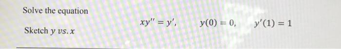 Solve the equation Sketch \( y \) vs. \( x \) \[ x y^{\prime \prime}=y^{\prime}, \quad y(0)=0, \quad y^{\prime}(1)=1 \]