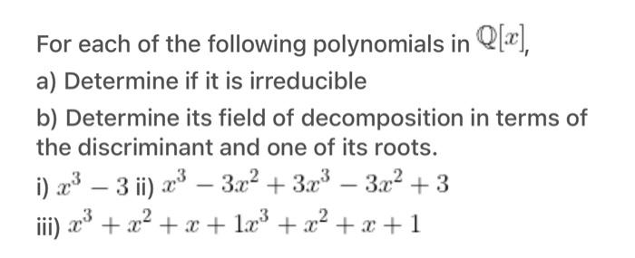 For each of the following polynomials in \( \mathbb{Q}[x] \), a) Determine if it is irreducible b) Determine its field of dec