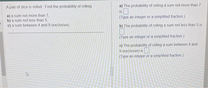 A pair of dice is rolled. Find the probability of rotling
a) The probability of rolling a sum not more than 7
a) a sum not mo