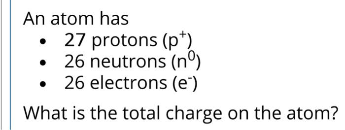 Solved An atom has - 27 protons (p+) - 26 neutrons (n0) - 26 | Chegg.com