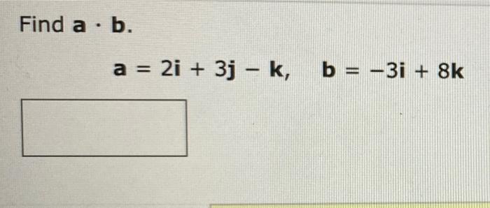 Solved Find A · B. A = 2i + 3j - K, B = -3i + 8k | Chegg.com