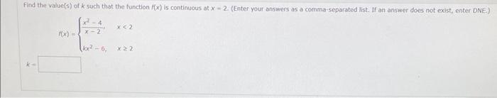 Find the vilue(s) of \( k \) such that the function \( f(x) \) is continuous at \( x=2 \). (Enter your answers as a connena-s