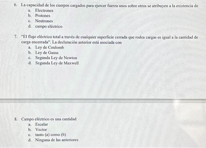 6. La capacidad de los cuerpos cargados para ejercer fuerza unos sobre otros se atribuyen a la existencia de a. Electrones b.