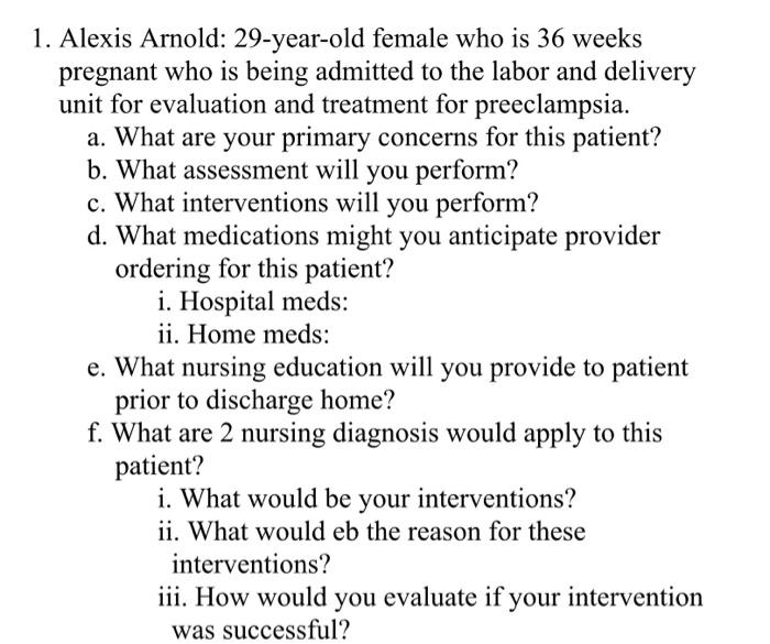 1. Alexis Arnold: 29-year-old female who is 36 weeks pregnant who is being admitted to the labor and delivery unit for evalua