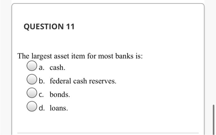 Solved QUESTION 11 The Largest Asset Item For Most Banks Is: | Chegg.com