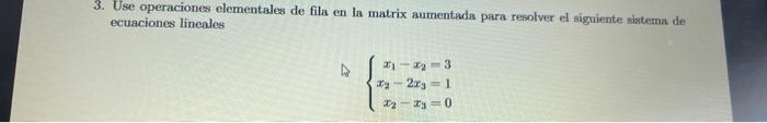3. Use operaciones elementales de fila en la matrix aumentada para resolver el signuiente sistema de ecuaciones lineales \[ \