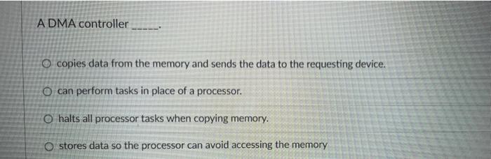 A DMA controller O copies data from the memory and sends the data to the requesting device. O can perform tasks in place of a