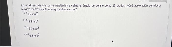 En un diseño de una curva peraltada se define el ángulo de peralte como 35 grados. ¿Qué aceleración centripeta máxima tendrá