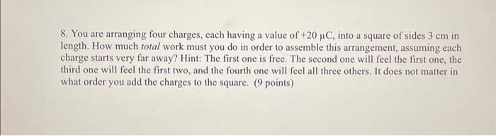 8. You are arranging four charges, each having a value of \( +20 \mu \mathrm{C} \), into a square of sides \( 3 \mathrm{~cm}