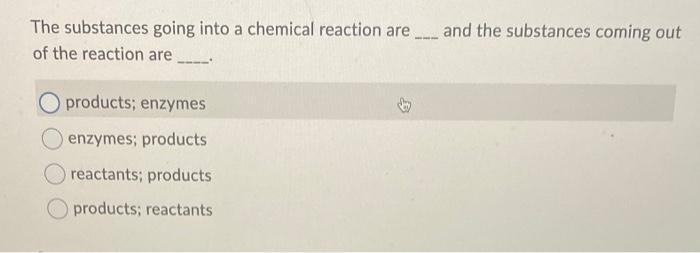 substances you get at the end of a chemical reaction are called