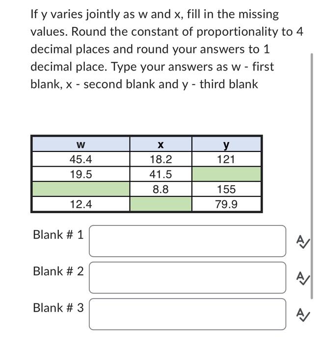 If y varies jointly as w and x, fill in the missing
values. Round the constant of proportionality to 4
decimal places and rou