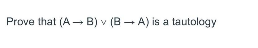 Solved Prove That (A→B)∨(B→A) Is A Tautology | Chegg.com