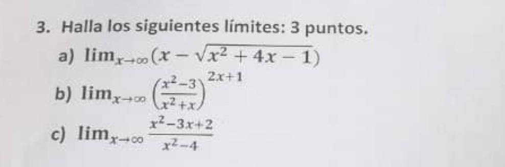 3. Halla los siguientes limites: 3 puntos. a) \( \lim _{x \rightarrow \infty}\left(x-\sqrt{x^{2}+4 x-1}\right) \) b) \( \lim