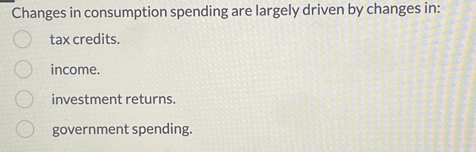 Solved Changes in consumption spending are largely driven by | Chegg.com