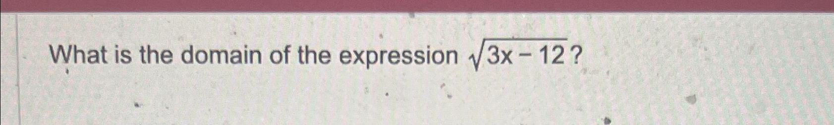Solved What is the domain of the expression 3x-122 ? | Chegg.com