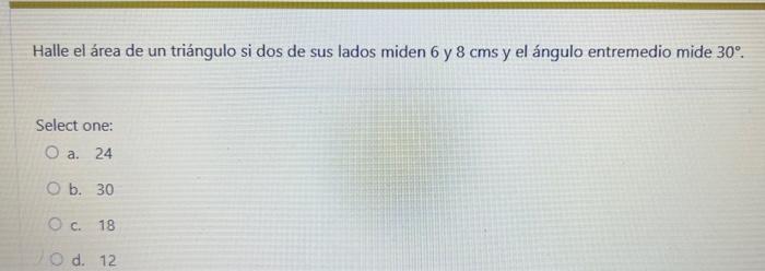 Halle el área de un triángulo si dos de sus lados miden 6 y \( 8 \mathrm{cms} \) y el ángulo entremedio mide \( 30^{\circ} \)